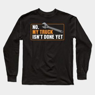 My Truck Isn't Done Yet Long Sleeve T-Shirt